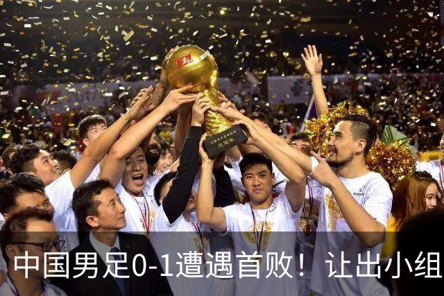 中国男足0-1遭遇首败！让出小组榜首+无缘提前出线，最新晋级形势有变