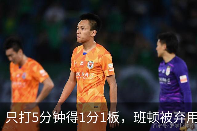 只打5分钟得1分1板，班顿被弃用，山东将做调整