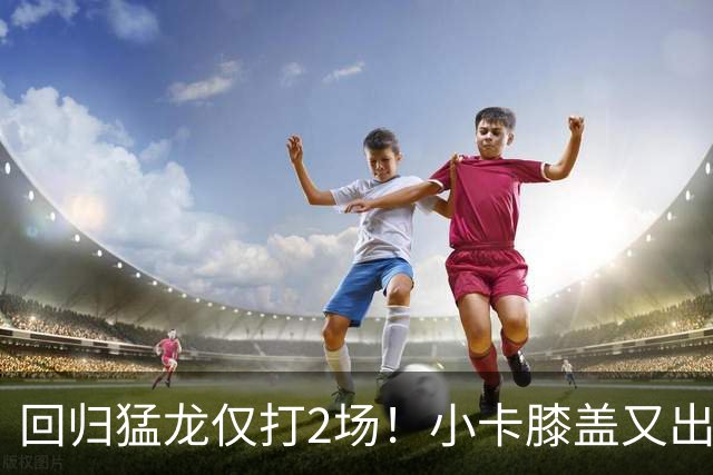 回归猛龙仅打2场！小卡膝盖又出状况，对阵老东家快船大概率缺席