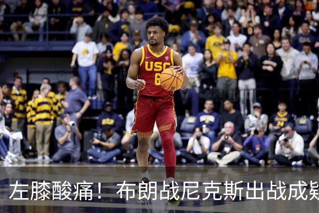 左膝酸痛！布朗战尼克斯出战成疑，76人迎NBA杯小组首场