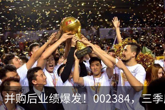 并购后业绩爆发！002384，三季度净利大增超400%