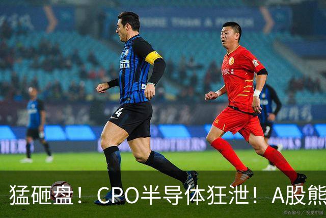 猛砸盘！CPO半导体狂泄！A股熊市未止？