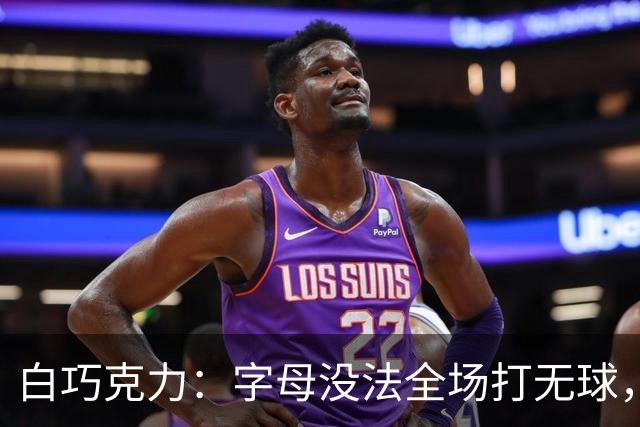 白巧克力：字母没法全场打无球，但热火足够优秀能解决