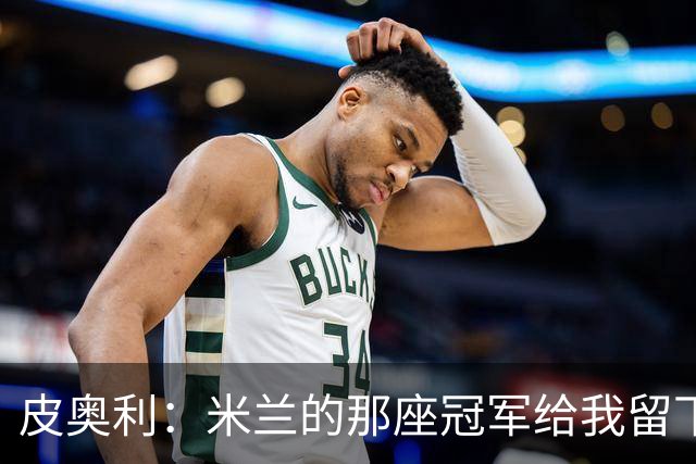 皮奥利：米兰的那座冠军给我留下很多，那是我们征程的巅峰