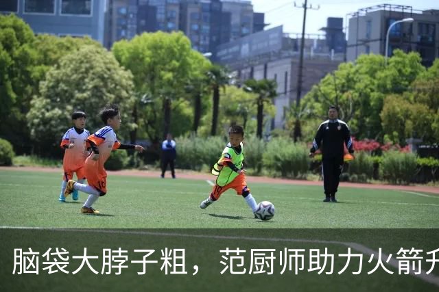 脑袋大脖子粗，范厨师助力火箭升空