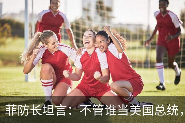 菲防长坦言：不管谁当美国总统，中国也不会轻易对菲律宾动武
