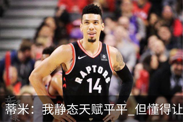 蒂米：我静态天赋平平 但懂得让队友变得更好