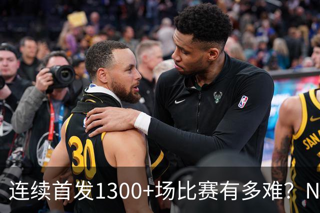 连续首发1300+场比赛有多难？NBA仅6人，强如老詹只能垫底