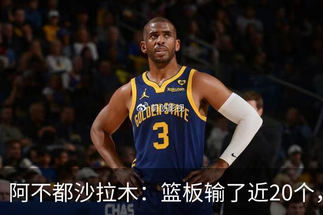 阿不都沙拉木：篮板输了近20个，这样很难赢球