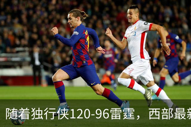 随着独行侠120-96雷霆，西部最新排名出炉：火箭5连胜登顶，灰熊独行侠成黑马，勇士升至附加赛区