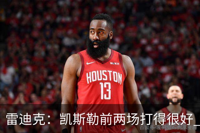雷迪克：凯斯勒前两场打得很好 东契奇前两场一般今天却爆发了