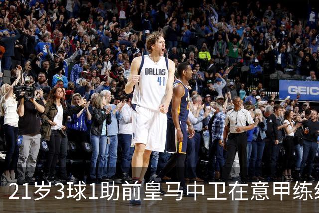 21岁3球1助前皇马中卫在意甲练级成功！皇马2027年夏窗必定回购