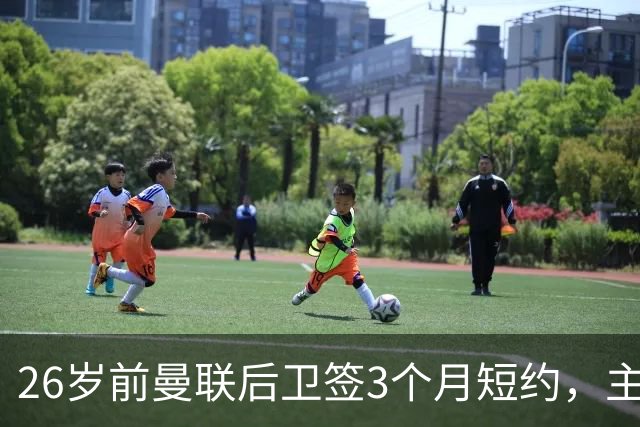 26岁前曼联后卫签3个月短约，主帅：他每天白练也肯来