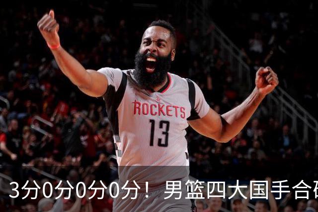 3分0分0分0分！男篮四大国手合砍3分：他们撕开CBA虚假繁荣一面