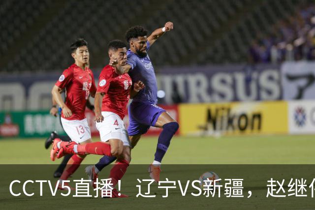 CCTV5直播！辽宁VS新疆，赵继伟伤停，张陈带伤上阵，手帝最新伤情报告！